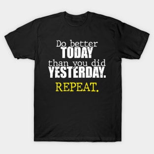 Do better today than you did yesterday. Repeat. T-Shirt